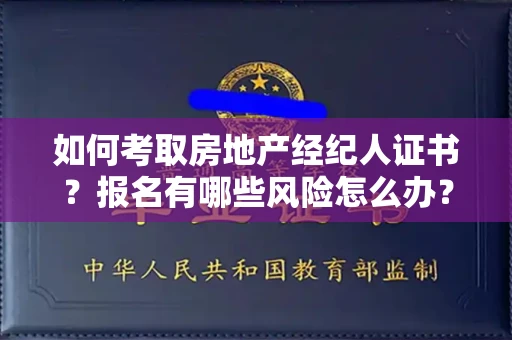 太原如何考取房地产经纪人证书?报名有哪些风险怎么办?