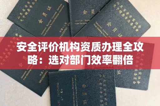 太原安全评价机构资质办理全攻略:选对部门效率翻倍