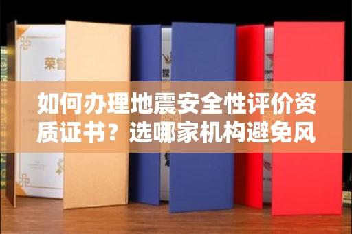 太原如何办理地震安全性评价资质证书?选哪家机构避免风险?