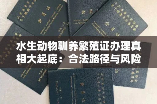 太原水生动物驯养繁殖证办理真相大起底:合法路径与风险规避实战指南