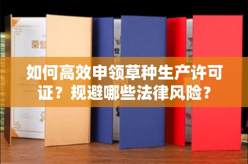 太原如何高效申领草种生产许可证?规避哪些法律风险?
