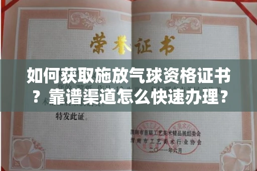 太原如何获取施放气球资格证书?靠谱渠道怎么快速办理?详细指引