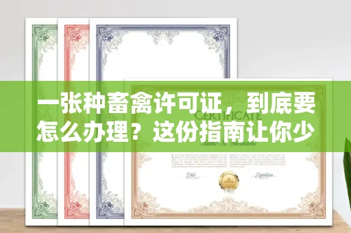 太原一张种畜禽许可证,到底要怎么办理?这份指南让你少走弯路