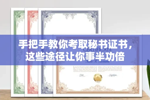 太原手把手教你考取秘书证书,这些途径让你事半功倍