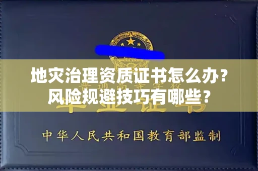 太原地灾治理资质证书怎么办?风险规避技巧有哪些?