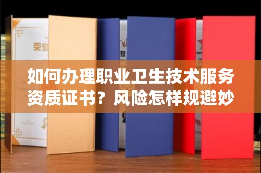 太原如何办理职业卫生技术服务资质证书?风险怎样规避妙招