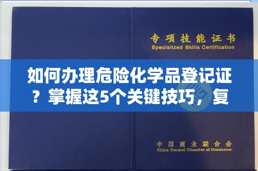 太原如何办理危险化学品登记证?掌握这5个关键技巧,复杂流程轻松搞定