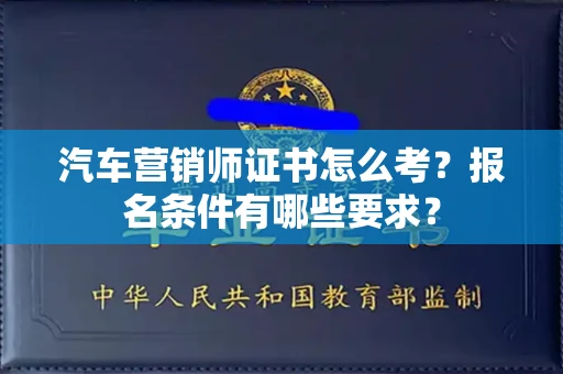 太原汽车营销师证书怎么考?报名条件有哪些要求?