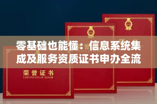 太原零基础也能懂：信息系统集成及服务资质证书申办全流程解析