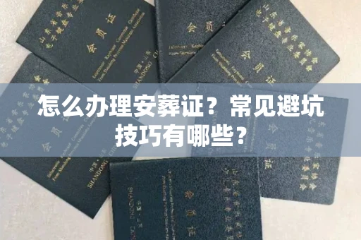 太原怎么办理安葬证?常见避坑技巧有哪些?