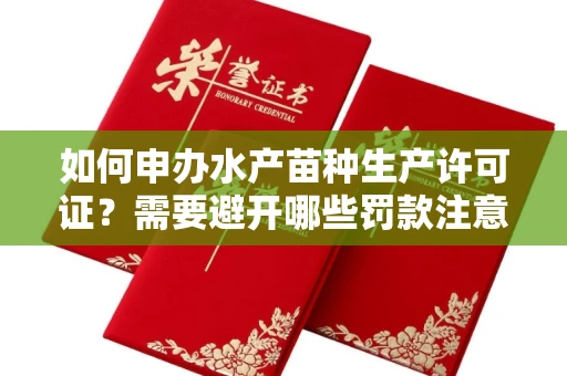 太原如何申办水产苗种生产许可证?需要避开哪些罚款注意?