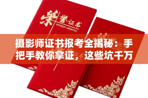 太原摄影师证书报考全揭秘:手把手教你拿证,这些坑千万别踩!
