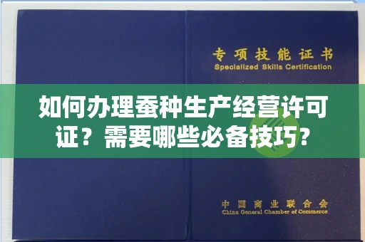 太原如何办理蚕种生产经营许可证?需要哪些必备技巧?
