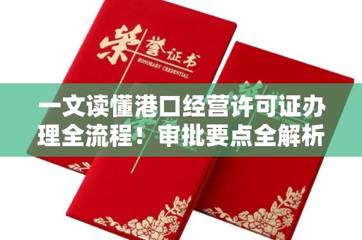 太原一文读懂港口经营许可证办理全流程!审批要点全解析