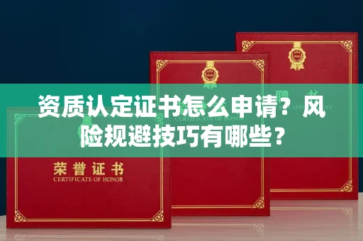 太原资质认定证书怎么申请?风险规避技巧有哪些?