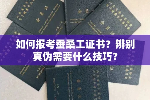 太原如何报考蚕桑工证书?辨别真伪需要什么技巧?