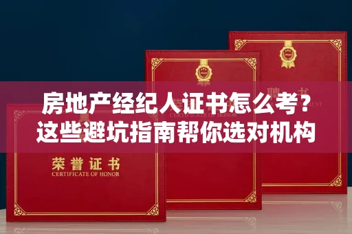 太原房地产经纪人证书怎么考？这些避坑指南帮你选对机构