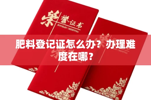 太原肥料登记证怎么办?办理难度在哪?
