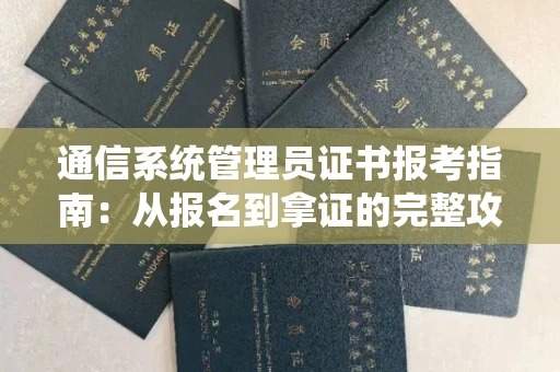 太原通信系统管理员证书报考指南:从报名到拿证的完整攻略