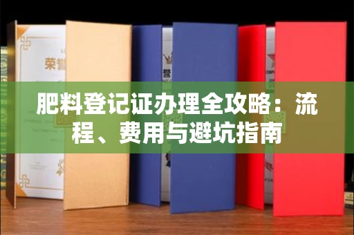 太原肥料登记证办理全攻略:流程、费用与避坑指南