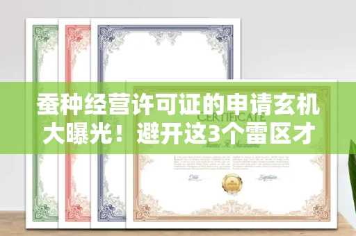 太原蚕种经营许可证的申请玄机大曝光!避开这3个雷区才能稳过