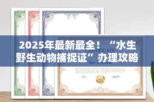 太原2025年最新最全!“水生野生动物捕捉证”办理攻略来了