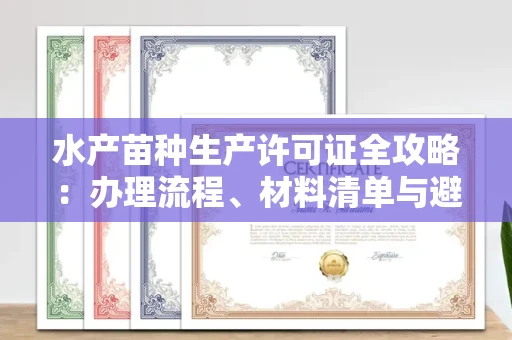 太原水产苗种生产许可证全攻略:办理流程、材料清单与避坑指南