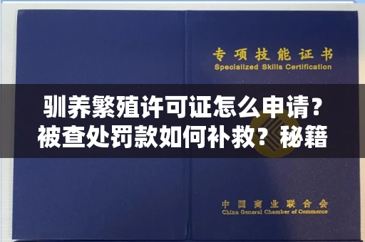 太原驯养繁殖许可证怎么申请?被查处罚款如何补救?秘籍在此