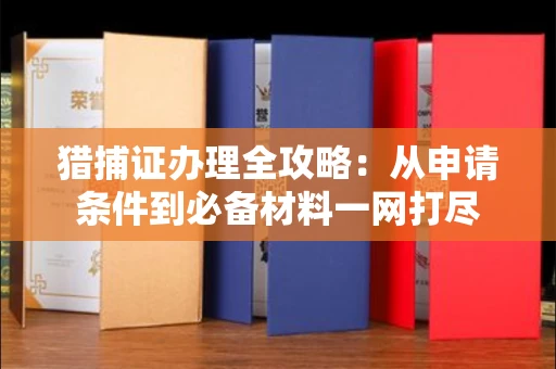 太原猎捕证办理全攻略:从申请条件到必备材料一网打尽