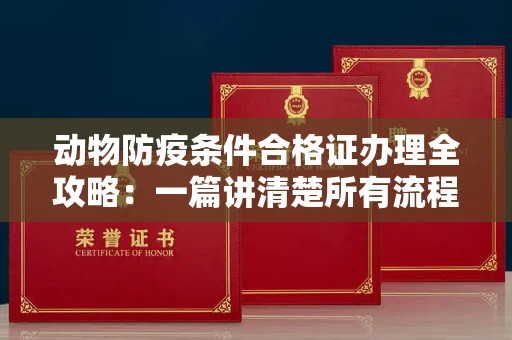 太原动物防疫条件合格证办理全攻略:一篇讲清楚所有流程和注意事项