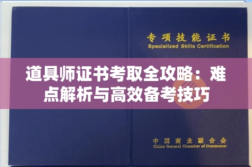 太原道具师证书考取全攻略:难点解析与高效备考技巧