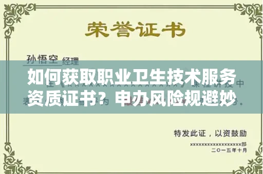 太原如何获取职业卫生技术服务资质证书?申办风险规避妙招有哪些?