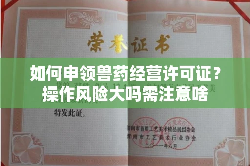 太原如何申领兽药经营许可证?操作风险大吗需注意啥