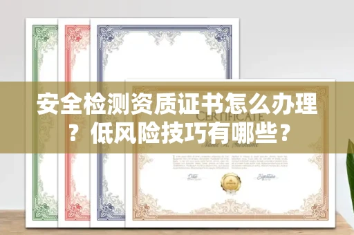 太原安全检测资质证书怎么办理?低风险技巧有哪些?