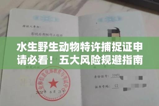 太原水生野生动物特许捕捉证申请必看!五大风险规避指南