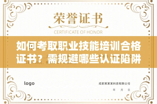 太原如何考取职业技能培训合格证书？需规避哪些认证陷阱？