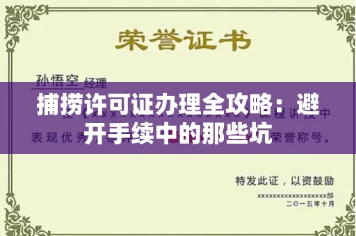 太原捕捞许可证办理全攻略:避开手续中的那些坑