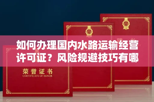 太原如何办理国内水路运输经营许可证?风险规避技巧有哪些?