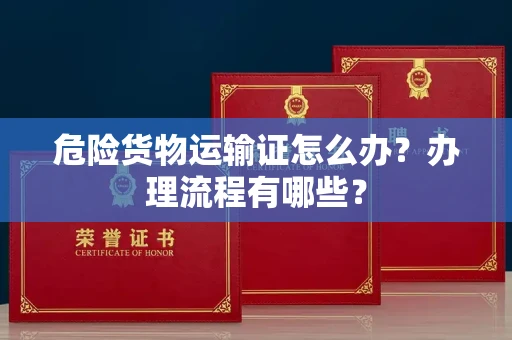 太原危险货物运输证怎么办?办理流程有哪些?