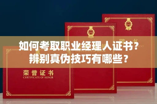 太原如何考取职业经理人证书？辨别真伪技巧有哪些？