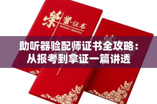 太原助听器验配师证书全攻略:从报考到拿证一篇讲透