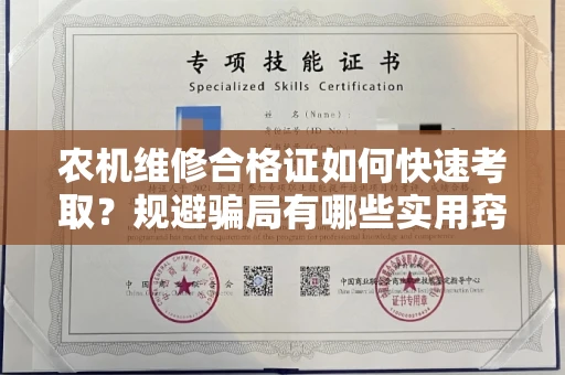 太原农机维修合格证如何快速考取?规避骗局有哪些实用窍门?