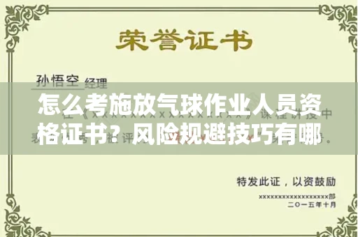 太原怎么考施放气球作业人员资格证书?风险规避技巧有哪些?