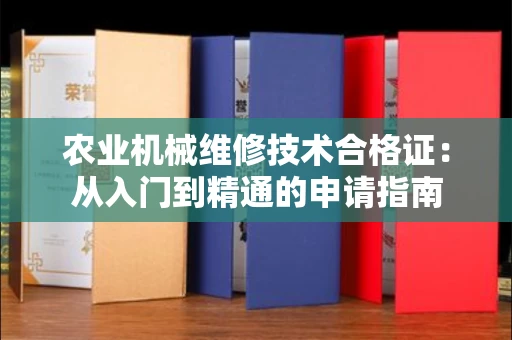 太原农业机械维修技术合格证:从入门到精通的申请指南