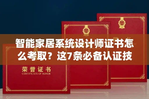 太原智能家居系统设计师证书怎么考取?这7条必备认证技巧助你快速拿证!