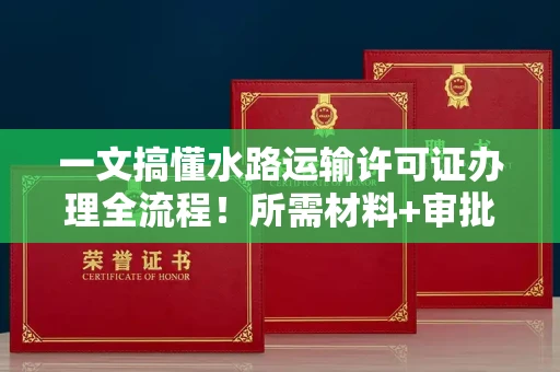 太原一文搞懂水路运输许可证办理全流程!所需材料+审批手续详解