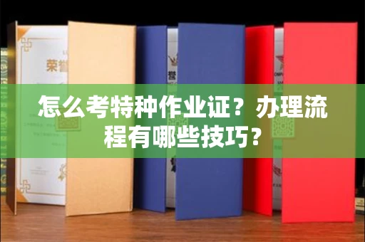 太原怎么考特种作业证?办理流程有哪些技巧?