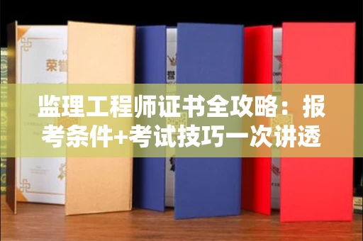太原监理工程师证书全攻略:报考条件+考试技巧一次讲透