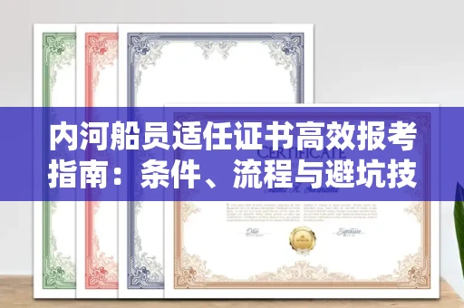 太原内河船员适任证书高效报考指南:条件、流程与避坑技巧