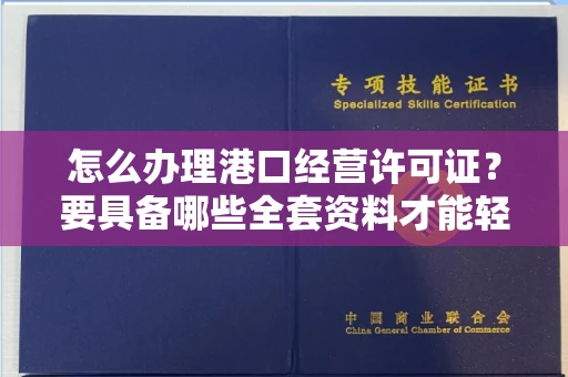 太原怎么办理港口经营许可证?要具备哪些全套资料才能轻松到手